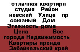 отличная квартира студия › Район ­ невский › Улица ­ пр.союзный › Дом ­ 4 › Этажность дома ­ 15 › Цена ­ 18 000 - Все города Недвижимость » Квартиры аренда   . Забайкальский край,Чита г.